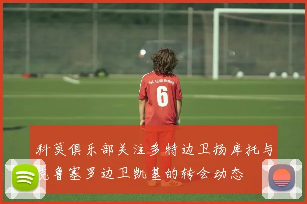 科莫俱乐部关注多特边卫扬库托与克鲁塞罗边卫凯基的转会动态