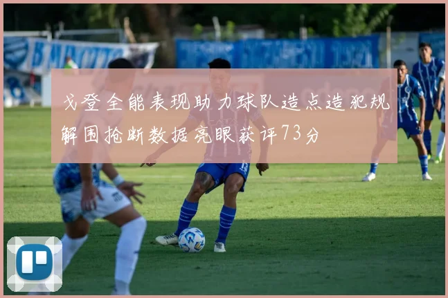 戈登全能表现助力球队造点造犯规解围抢断数据亮眼获评73分