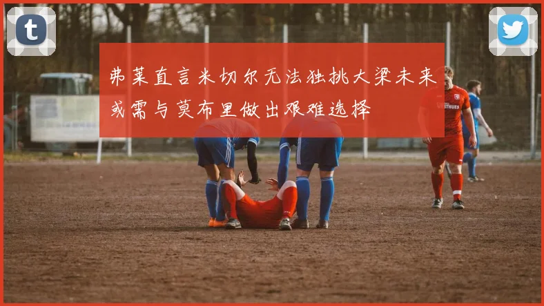 弗莱直言米切尔无法独挑大梁未来或需与莫布里做出艰难选择