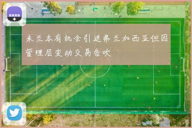 米兰本有机会引进弗兰加西亚但因管理层变动交易告吹
