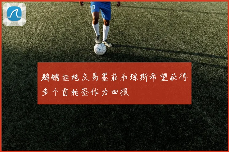鹈鹕拒绝交易墨菲和琼斯希望获得多个首轮签作为回报