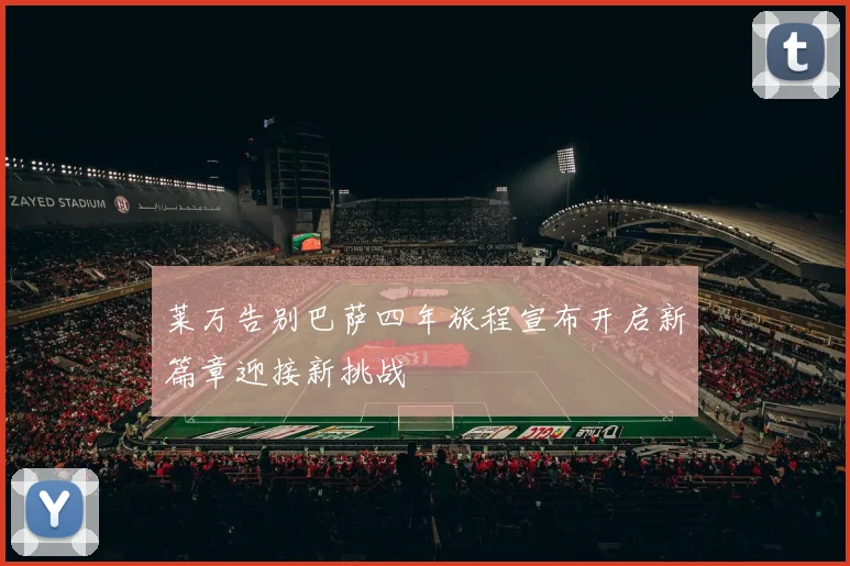 莱万告别巴萨四年旅程宣布开启新篇章迎接新挑战