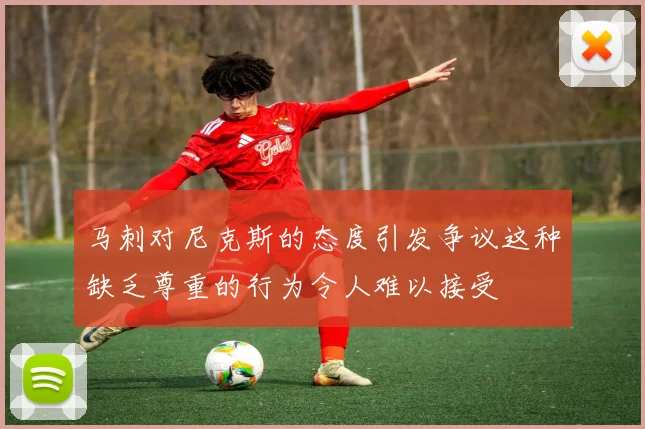 马刺对尼克斯的态度引发争议这种缺乏尊重的行为令人难以接受