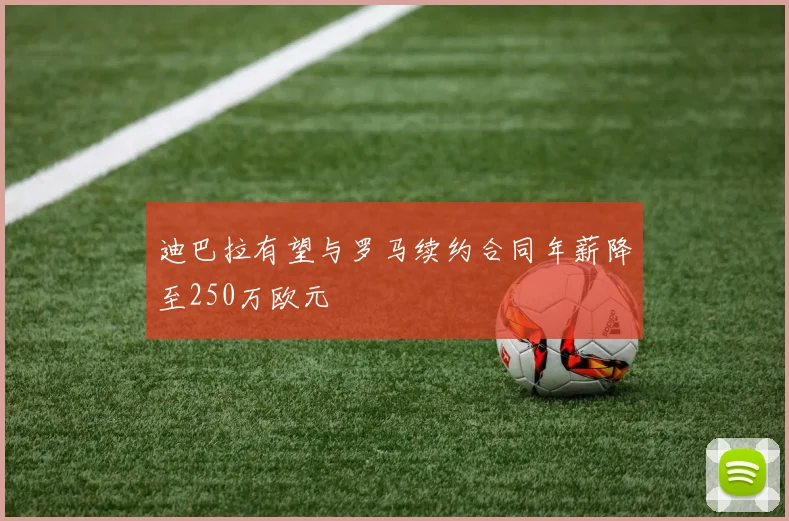 迪巴拉有望与罗马续约合同年薪降至250万欧元
