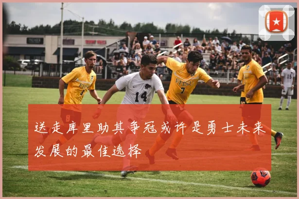 送走库里助其争冠或许是勇士未来发展的最佳选择