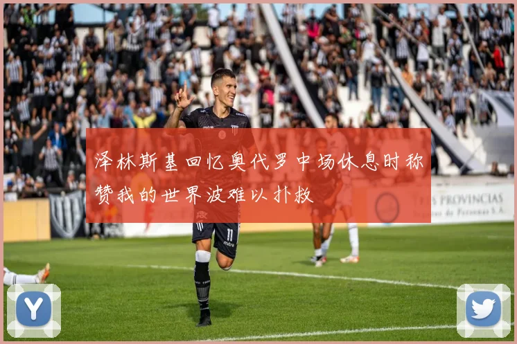 泽林斯基回忆奥代罗中场休息时称赞我的世界波难以扑救