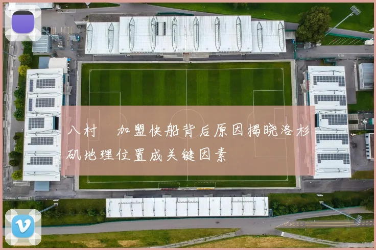八村塁加盟快船背后原因揭晓洛杉矶地理位置成关键因素